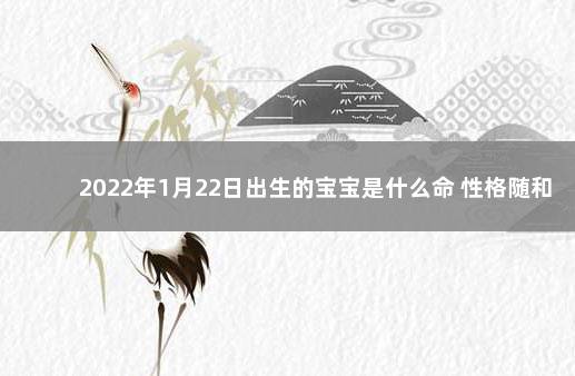 2022年1月22日出生的宝宝是什么命 性格随和亲切 2022年12月5日