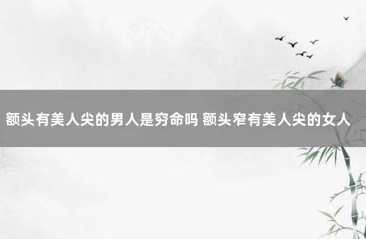 额头有美人尖的男人是穷命吗 额头窄有美人尖的女人是什么命