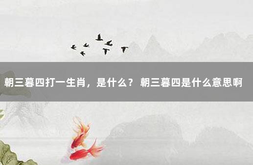 朝三暮四打一生肖，是什么？ 朝三暮四是什么意思啊打一生肖