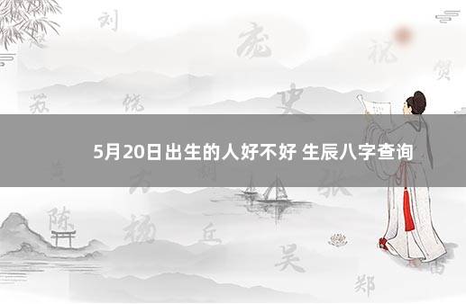 5月20日出生的人好不好 生辰八字查询