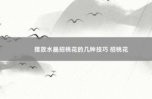 摆放水晶招桃花的几种技巧 招桃花