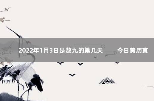 2022年1月3日是数九的第几天 　　今日黄历宜忌
