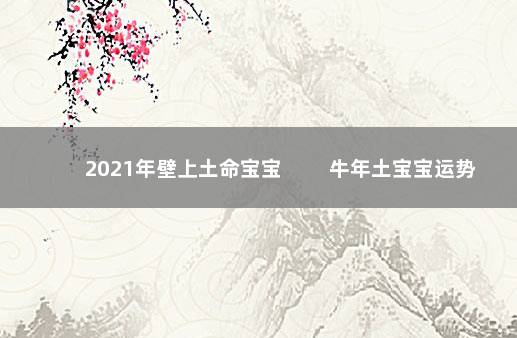 2021年壁上土命宝宝 　　牛年土宝宝运势