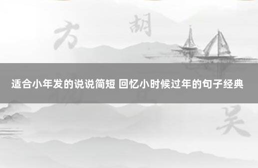 适合小年发的说说简短 回忆小时候过年的句子经典