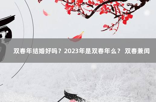 双春年结婚好吗？2023年是双春年么？ 双春兼闰月结婚好吗