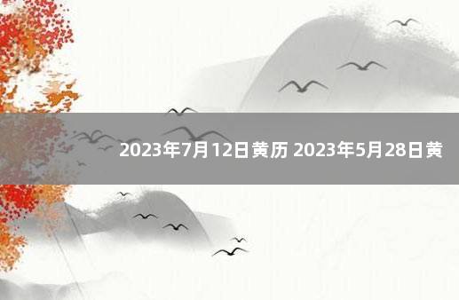 2023年7月12日黄历 2023年5月28日黄历