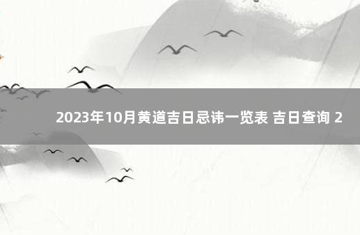 2023年10月黄道吉日忌讳一览表 吉日查询 2024年10月黄道吉日