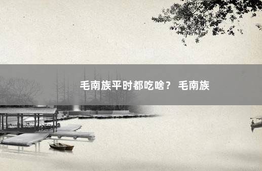 毛南族平时都吃啥？ 毛南族