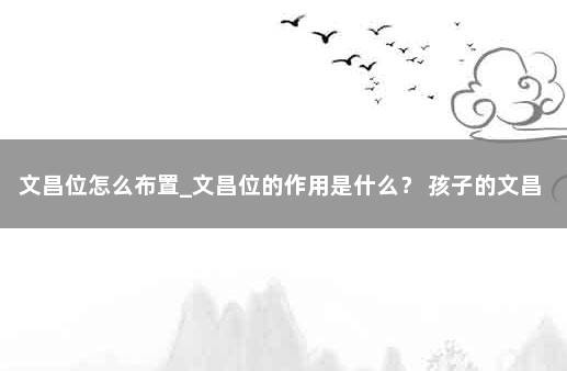 文昌位怎么布置_文昌位的作用是什么？ 孩子的文昌局怎么布置