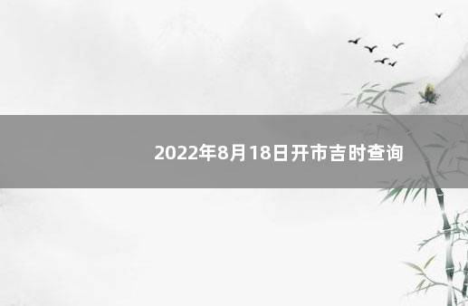 2022年8月18日开市吉时查询