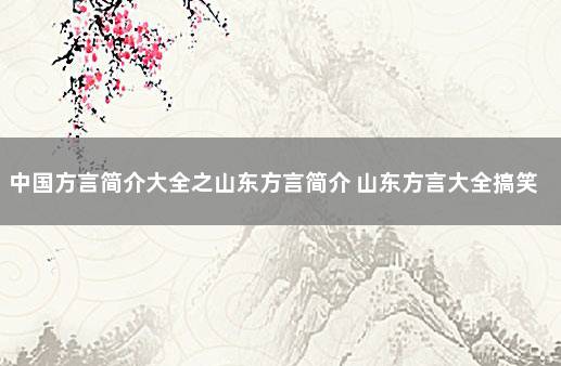 中国方言简介大全之山东方言简介 山东方言大全搞笑简单