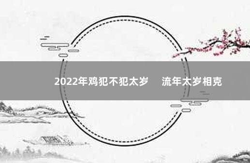 2022年鸡犯不犯太岁 　流年太岁相克