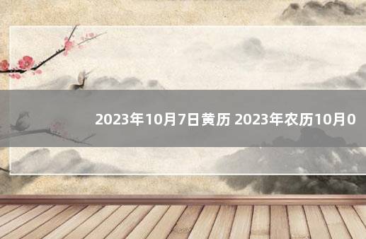 2023年10月7日黄历 2023年农历10月07是多