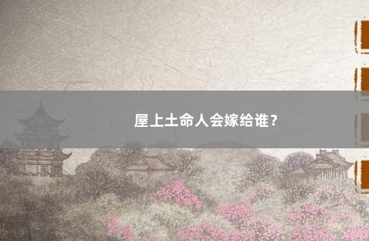屋上土命人会嫁给谁？