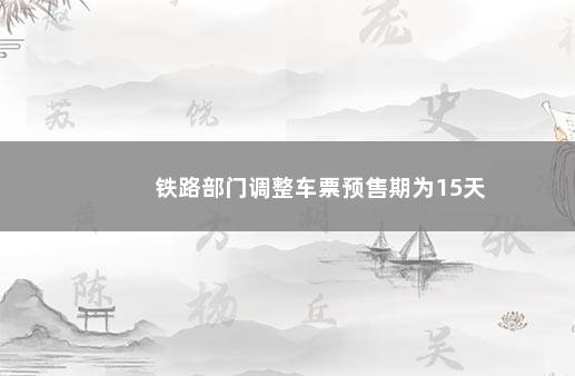 铁路部门调整车票预售期为15天