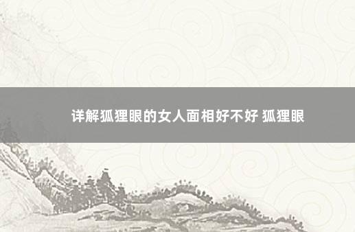 详解狐狸眼的女人面相好不好 狐狸眼
