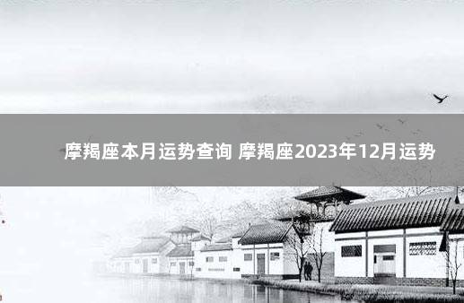 摩羯座本月运势查询 摩羯座2023年12月运势 12月摩羯座的运势如何