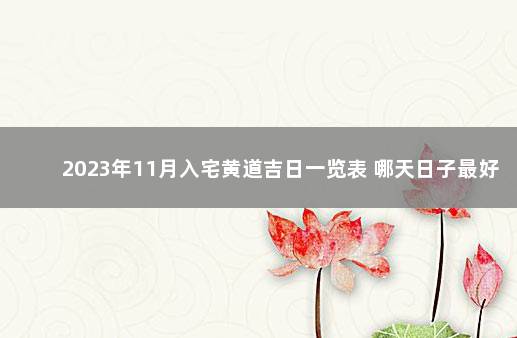 2023年11月入宅黄道吉日一览表 哪天日子最好 2020年元月搬家黄道吉日