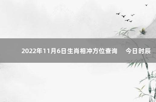 2022年11月6日生肖相冲方位查询 　今日时辰相冲对照表