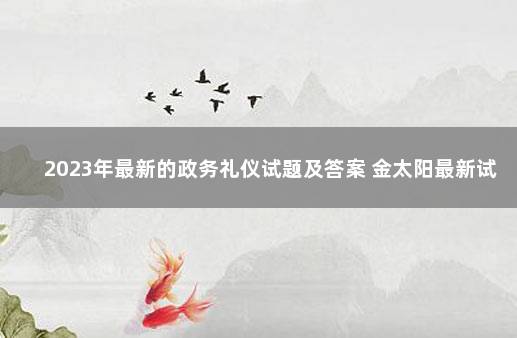 2023年最新的政务礼仪试题及答案 金太阳最新试题及答案初三