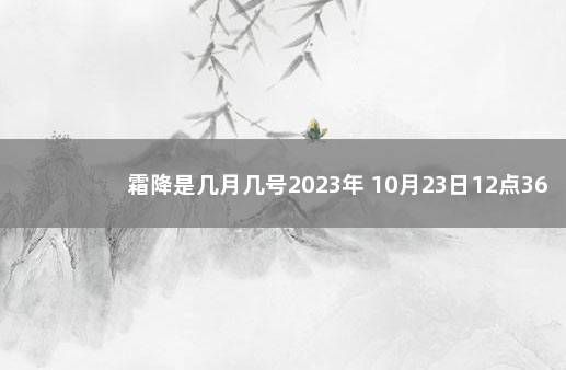 霜降是几月几号2023年 10月23日12点36分霜降 大寒是几月几号