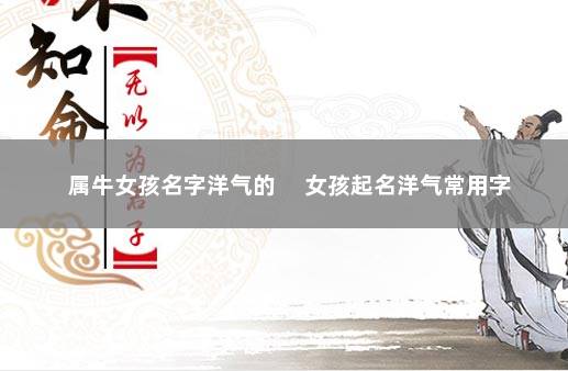 属牛女孩名字洋气的 　女孩起名洋气常用字