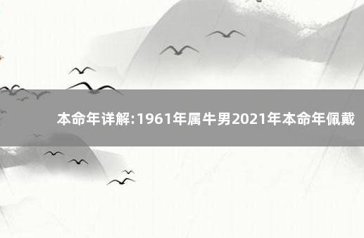 本命年详解:1961年属牛男2021年本命年佩戴什么好 生肖分析