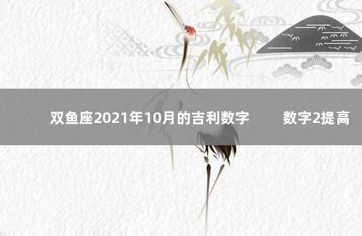 双鱼座2021年10月的吉利数字 　　数字2提高判断力