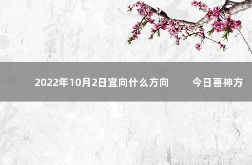 2022年10月2日宜向什么方向 　　今日喜神方位变化