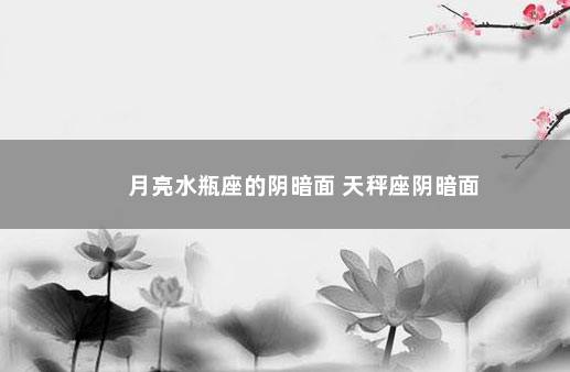 月亮水瓶座的阴暗面 天秤座阴暗面