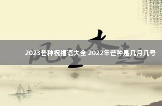 2023芒种祝福语大全 2022年芒种是几月几号