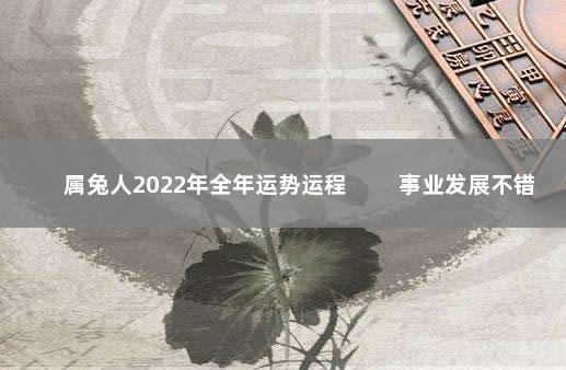 属兔人2022年全年运势运程 　　事业发展不错