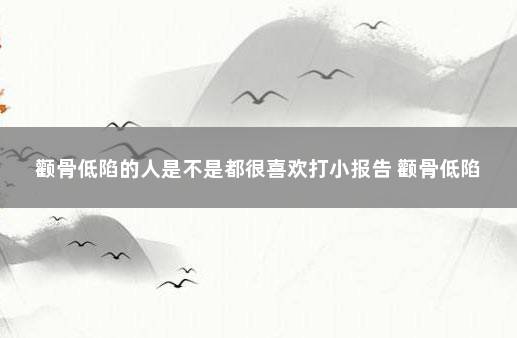 颧骨低陷的人是不是都很喜欢打小报告 颧骨低陷