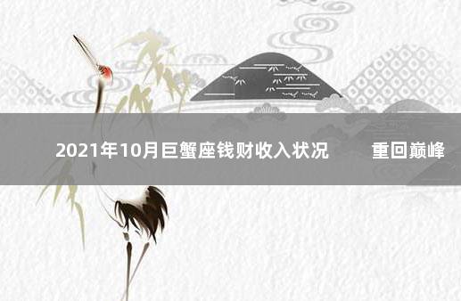 2021年10月巨蟹座钱财收入状况 　　重回巅峰