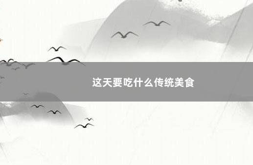 这天要吃什么传统美食