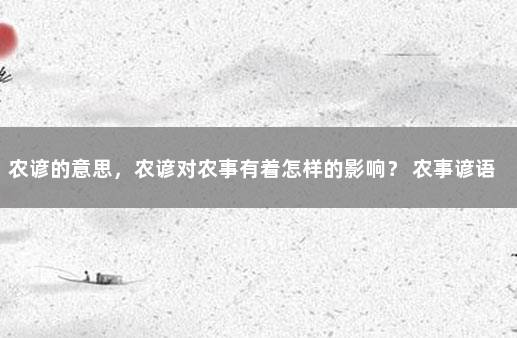 农谚的意思，农谚对农事有着怎样的影响？ 农事谚语及意思