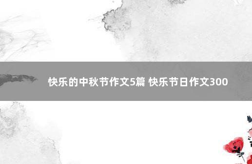 快乐的中秋节作文5篇 快乐节日作文300
