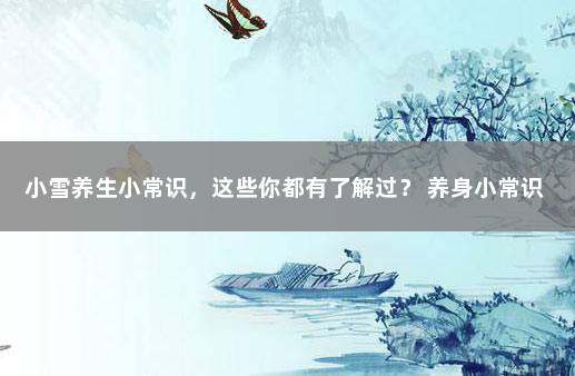 小雪养生小常识，这些你都有了解过？ 养身小常识