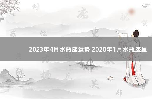 2023年4月水瓶座运势 2020年1月水瓶座星座运势