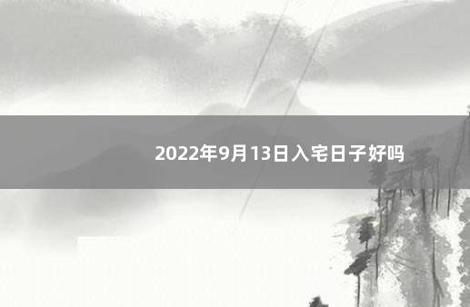 2022年9月13日入宅日子好吗