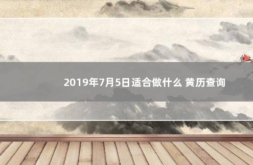 2019年7月5日适合做什么 黄历查询