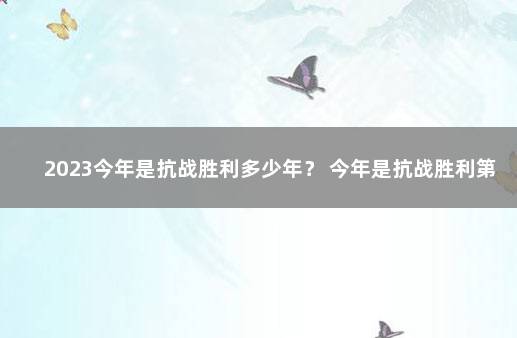 2023今年是抗战胜利多少年？ 今年是抗战胜利第几年