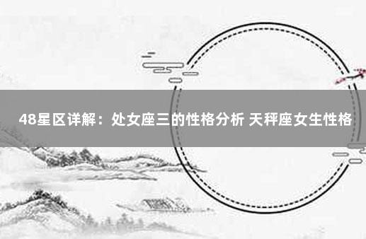 48星区详解：处女座三的性格分析 天秤座女生性格