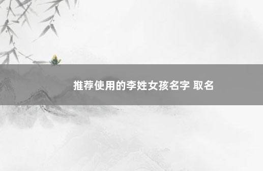 推荐使用的李姓女孩名字 取名