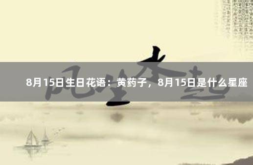8月15日生日花语：黄药子，8月15日是什么星座？ 8月十五是什么星座