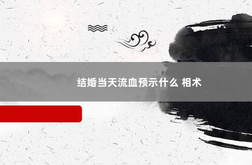 结婚当天流血预示什么 相术