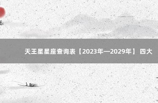 天王星星座查询表【2023年—2029年】 四大上等星座