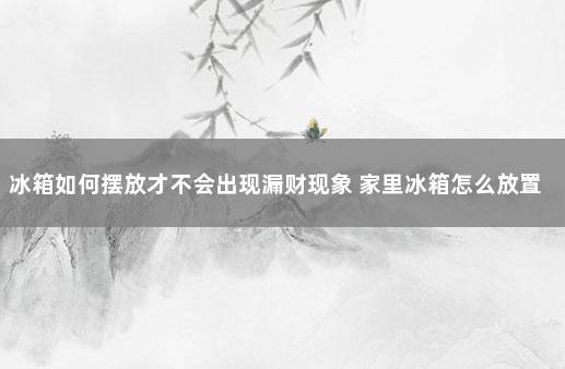 冰箱如何摆放才不会出现漏财现象 家里冰箱怎么放置有风水吗