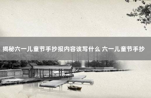 揭秘六一儿童节手抄报内容该写什么 六一儿童节手抄报简单内容