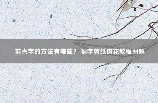 剪喜字的方法有哪些？ 福字剪纸窗花教程图解